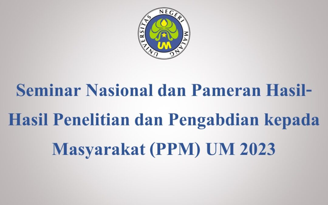 Seminar Nasional dan Pameran Hasil-Hasil Penelitian dan Pengabdian kepada Masyarakat (PPM) UM 2023