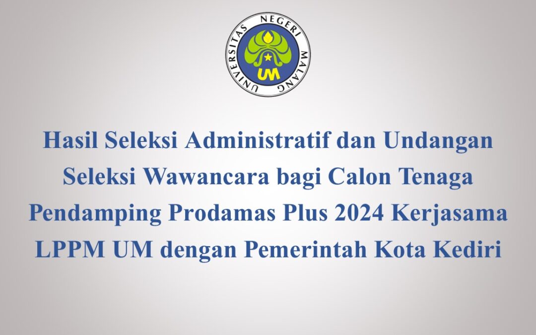 Hasil Seleksi Administratif dan Undangan Seleksi Wawancara bagi Calon Tenaga Pendamping Prodamas Plus 2024 Kerjasama LPPM UM dengan Pemerintah Kota Kediri